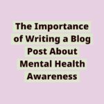171073830361uOPvVmgjPr | The Importance of Writing a Blog Post About Mental Health Awareness