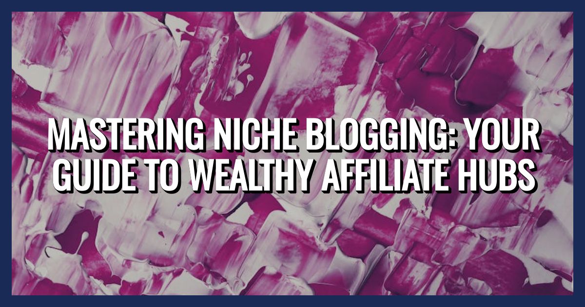 Master Niche Blogging with Wealthy Affiliate Hubs